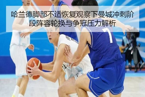 哈兰德脚部不适恢复观察下曼城冲刺阶段阵容轮换与争冠压力解析
