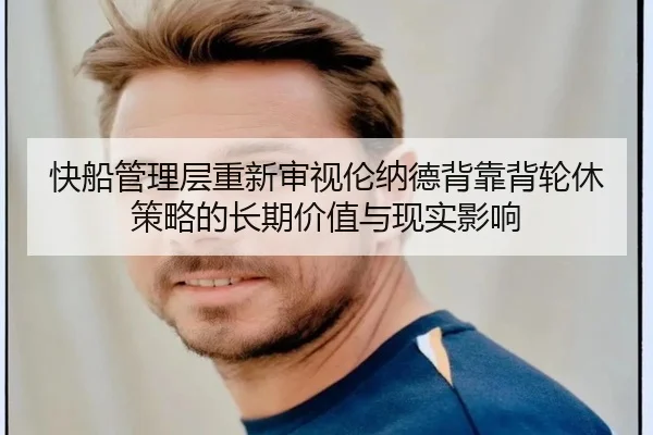 快船管理层重新审视伦纳德背靠背轮休策略的长期价值与现实影响