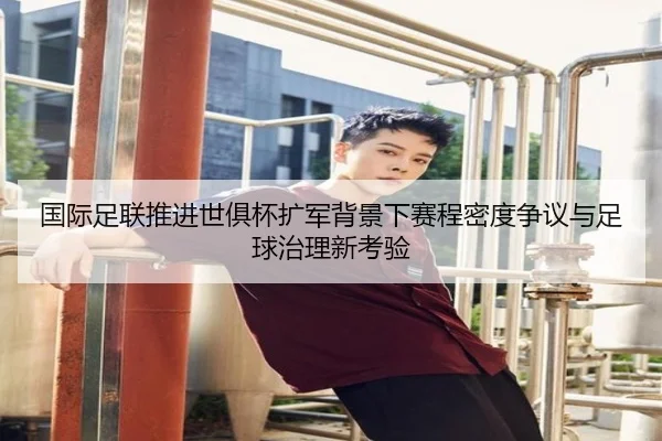 国际足联推进世俱杯扩军背景下赛程密度争议与足球治理新考验