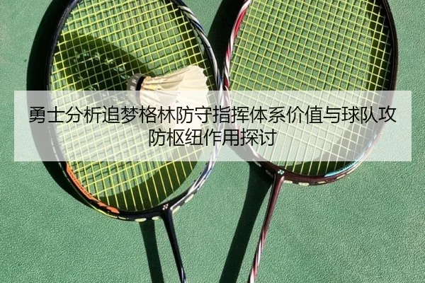 勇士分析追梦格林防守指挥体系价值与球队攻防枢纽作用探讨