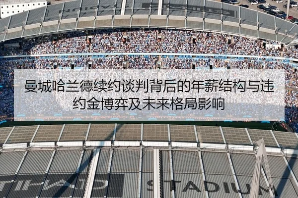 曼城哈兰德续约谈判背后的年薪结构与违约金博弈及未来格局影响