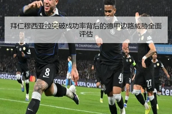 拜仁穆西亚拉突破成功率背后的德甲边路威胁全面评估