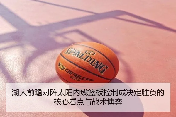 湖人前瞻对阵太阳内线篮板控制成决定胜负的核心看点与战术博弈