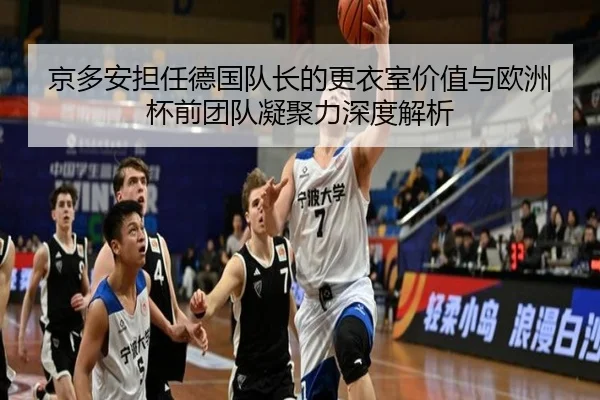 京多安担任德国队长的更衣室价值与欧洲杯前团队凝聚力深度解析