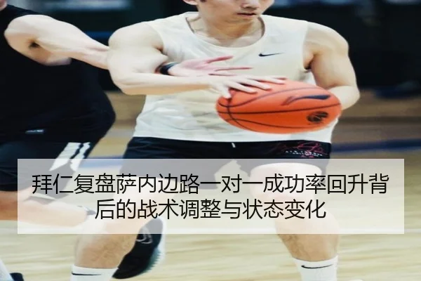 拜仁复盘萨内边路一对一成功率回升背后的战术调整与状态变化