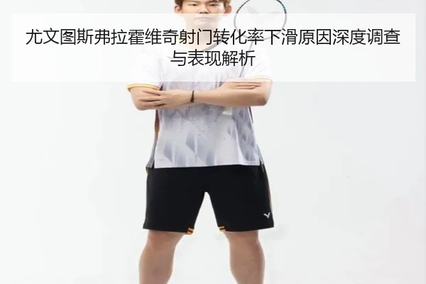 尤文图斯弗拉霍维奇射门转化率下滑原因深度调查与表现解析