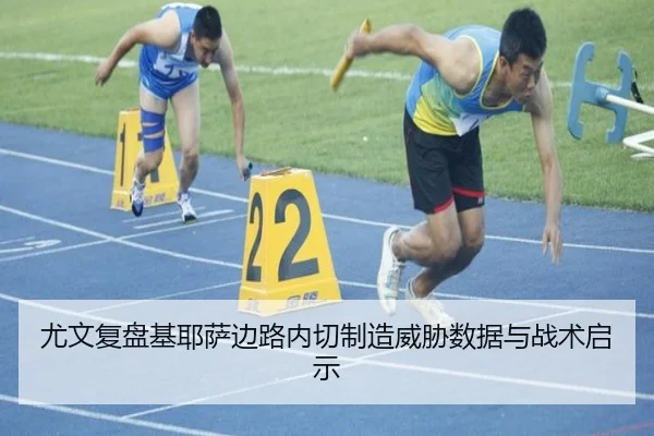 尤文复盘基耶萨边路内切制造威胁数据与战术启示