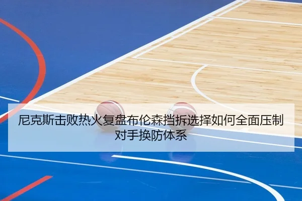 尼克斯击败热火复盘布伦森挡拆选择如何全面压制对手换防体系